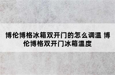 博伦博格冰箱双开门的怎么调温 博伦博格双开门冰箱温度